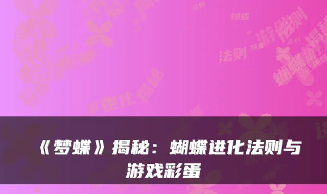 《梦蝶》揭秘：蝴蝶进化法则与游戏彩蛋