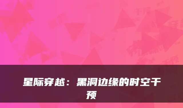 星际穿越：黑洞边缘的时空干预