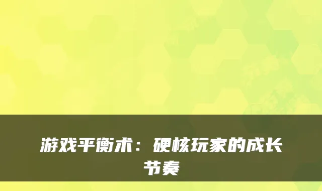 游戏平衡术:硬核玩家的成长节奏