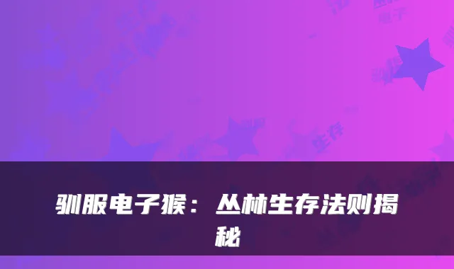 驯服电子猴：丛林生存法则揭秘