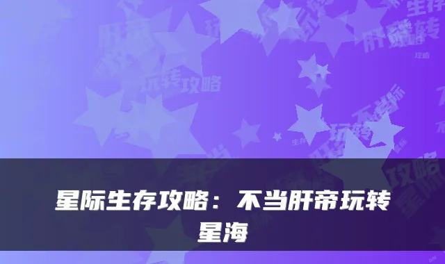 星际生存攻略：不当肝帝玩转星海