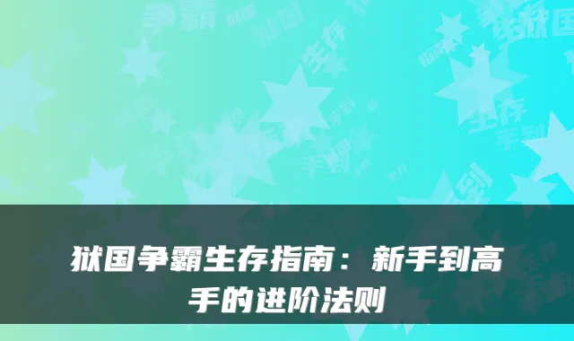 狱国争霸生存指南：新手到高手的进阶法则