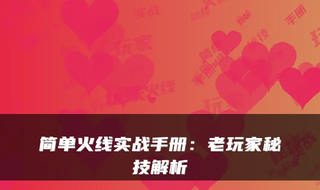 简单火线实战手册：老玩家秘技解析
