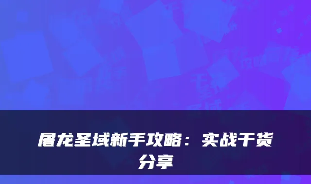 屠龙圣域新手攻略:实战干货分享