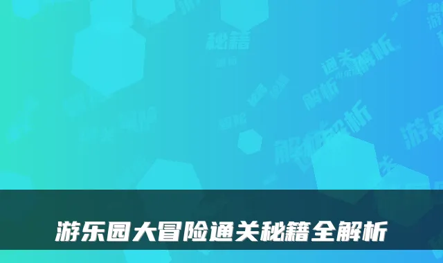 游乐园大冒险通关秘籍全解析