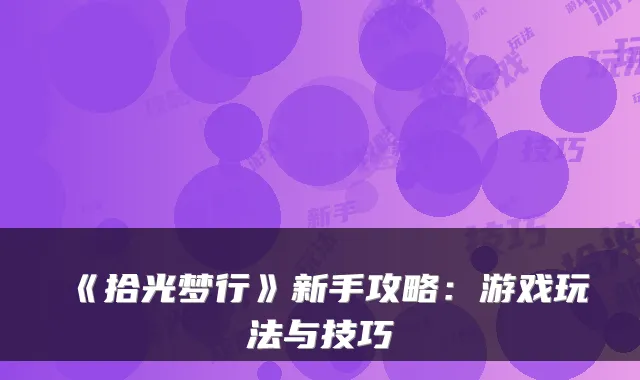 《拾光梦行》新手攻略：游戏玩法与技巧