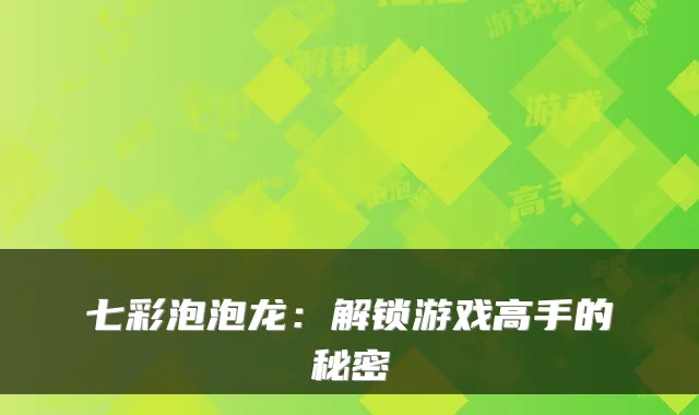 七彩泡泡龙：解锁游戏高手的秘密