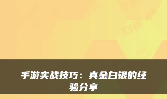 手游实战技巧：真金白银的经验分享