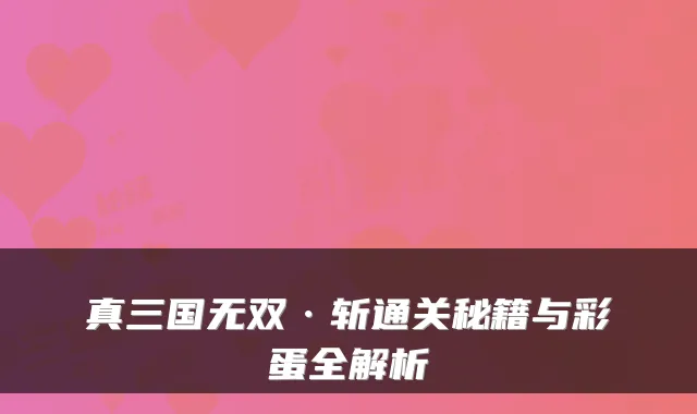 真三国无双·斩通关秘籍与彩蛋全解析