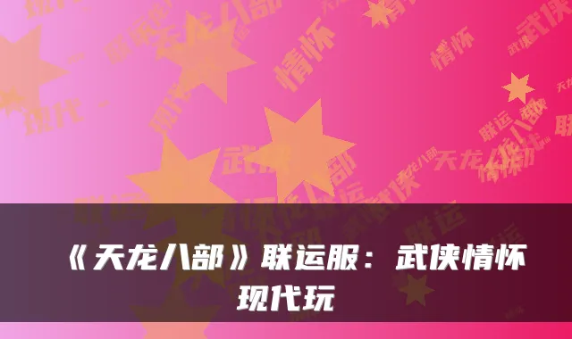 《天龙八部》联运服:武侠情怀现代玩