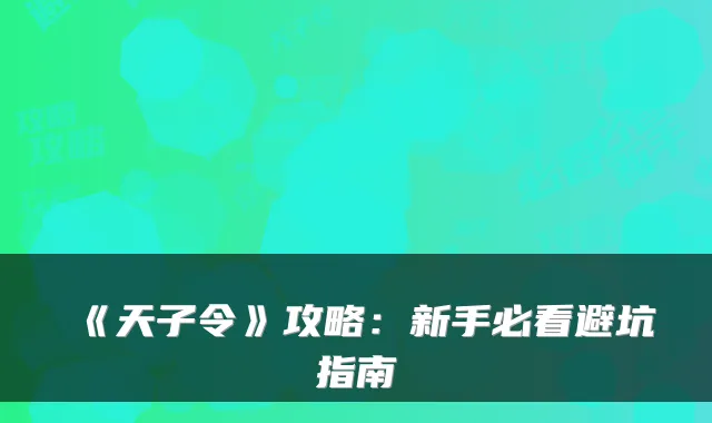 《天子令》攻略:新手必看避坑指南