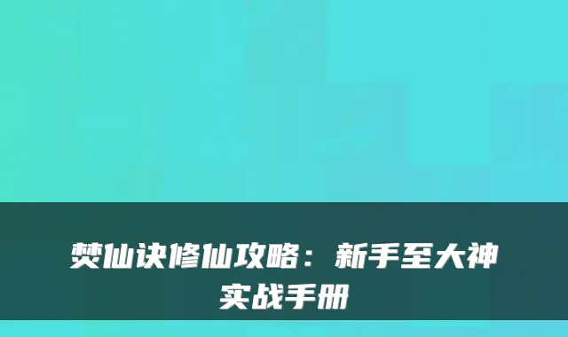 焚仙诀修仙攻略:新手至大神实战手册