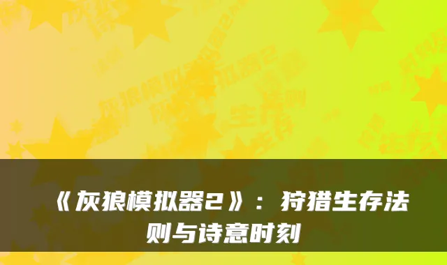 《灰狼模拟器2》:狩猎生存法则与诗意时刻