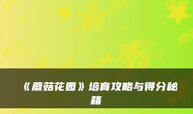 《蘑菇花园》培育攻略与得分秘籍