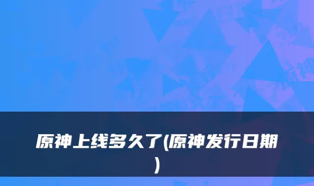 原神上线多久了(原神发行日期)