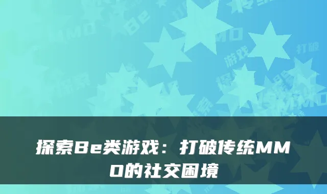 探索Be类游戏:打破传统MMO的社交困境