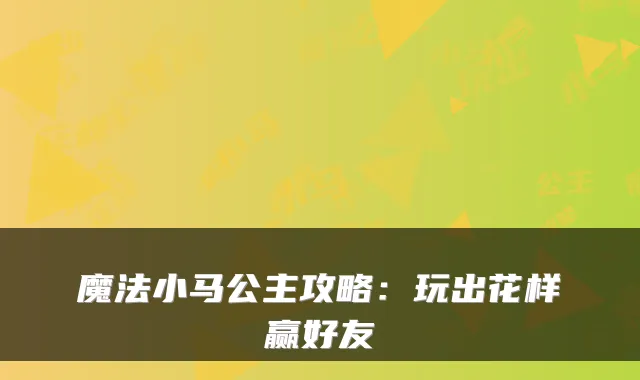 魔法小马公主攻略：玩出花样赢好友