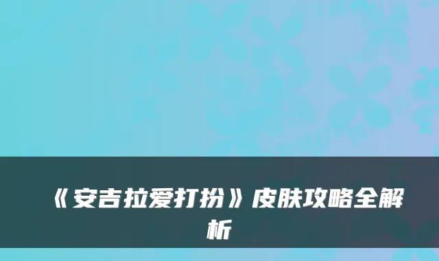 《安吉拉爱打扮》皮肤攻略全解析