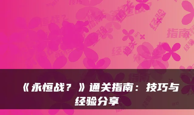 《永恒战?》通关指南:技巧与经验分享