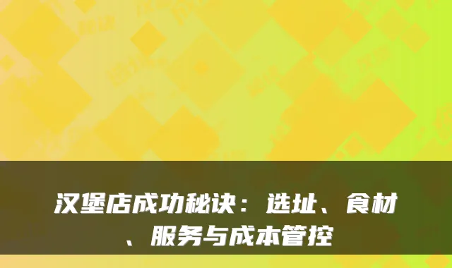 汉堡店成功秘诀：选址、食材、服务与成本管控