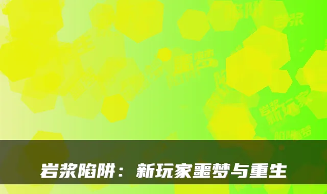 岩浆陷阱:新玩家噩梦与重生