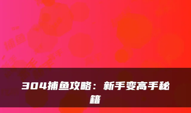 304捕鱼攻略：新手变高手秘籍