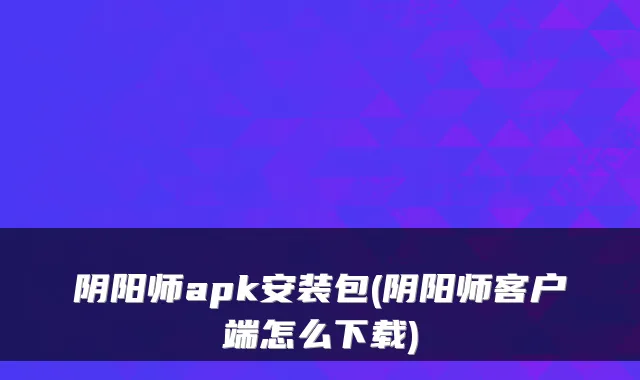 阴阳师apk安装包(阴阳师客户端怎么下载)