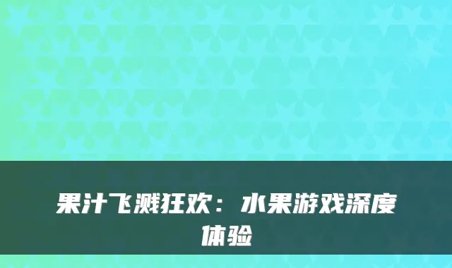 果汁飞溅狂欢:水果游戏深度体验