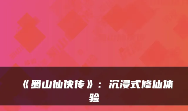 《蜀山仙侠传》：沉浸式修仙体验