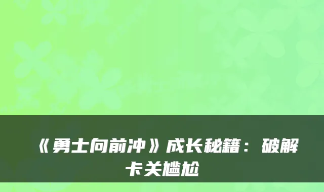 《勇士向前冲》成长秘籍:破解卡关尴尬