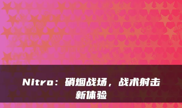 Nitro:硝烟战场,战术射击新体验