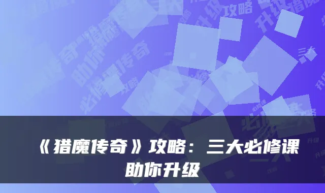 《猎魔传奇》攻略:三大必修课助你升级