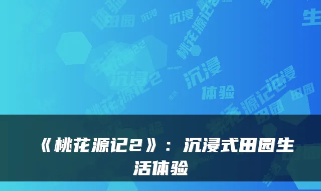 《桃花源记2》：沉浸式田园生活体验