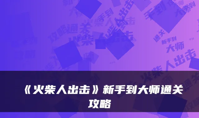 《火柴人出击》新手到大师通关攻略