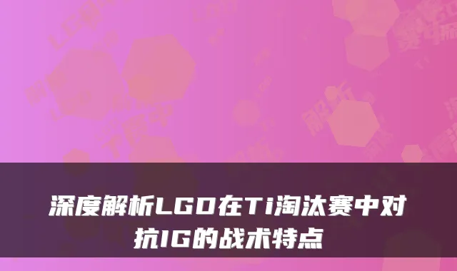 深度解析LGD在Ti淘汰赛中对抗IG的战术特点