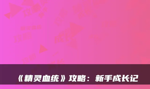 《精灵血统》攻略：新手成长记