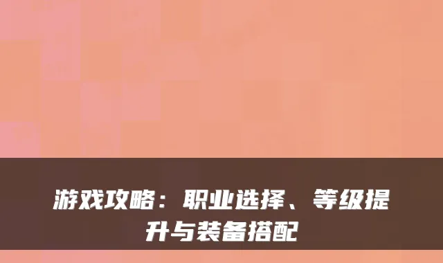 游戏攻略:职业选择、等级提升与装备搭配