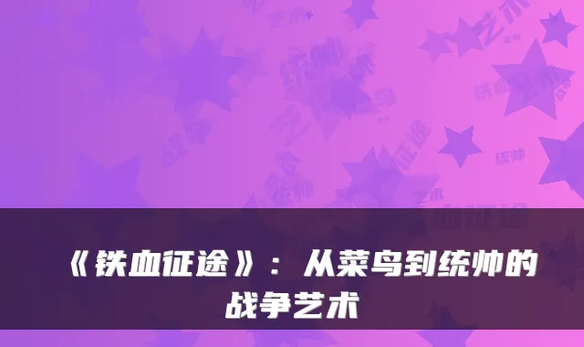 《铁血征途》：从菜鸟到统帅的战争艺术