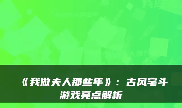 《我做夫人那些年》:古风宅斗游戏亮点解析