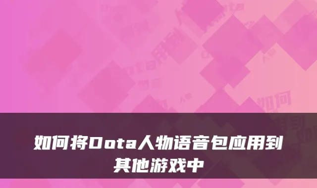 如何将Dota人物语音包应用到其他游戏中