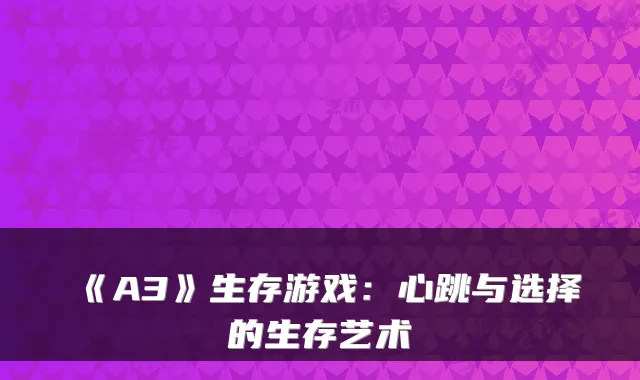 《A3》生存游戏：心跳与选择的生存艺术