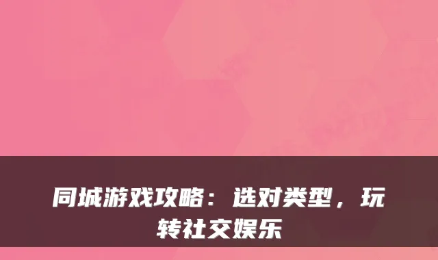 同城游戏攻略：选对类型，玩转社交娱乐