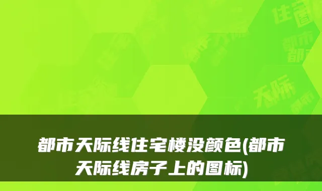 都市天际线住宅楼没颜色(都市天际线房子上的图标)