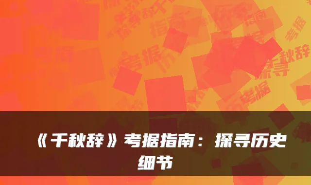 《千秋辞》考据指南：探寻历史细节