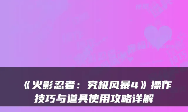 《火影忍者:究极风暴4》操作技巧与道具使用攻略详解