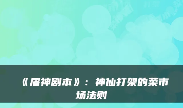 《屠神剧本》:神仙打架的菜市场法则
