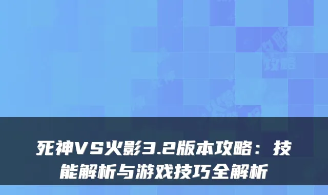 死神VS火影3.2版本攻略：技能解析与游戏技巧全解析