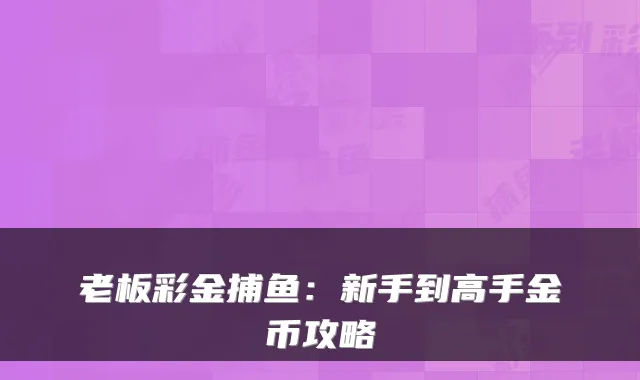 老板彩金捕鱼：新手到高手金币攻略