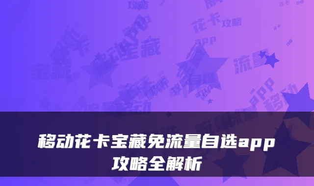 移动花卡宝藏免流量自选app攻略全解析