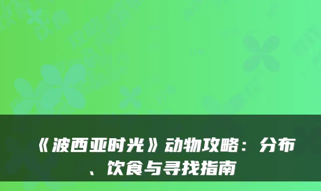《波西亚时光》动物攻略：分布、饮食与寻找指南